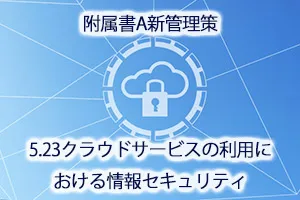 附属書A新管理策5.23クラウドサービスの利用における情報セキュリティ